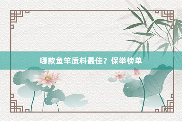 哪款鱼竿质料最佳？保举榜单