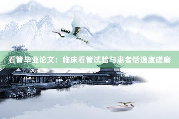 看管毕业论文：临床看管试验与患者恬逸度磋磨
