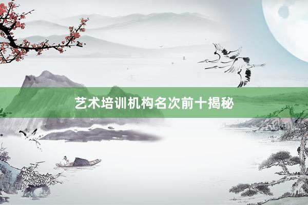 艺术培训机构名次前十揭秘